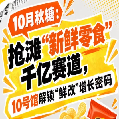10月秋糖季：直击“新鲜零食”千亿赛道，10号馆中华厅解锁“鲜改”增长密钥
